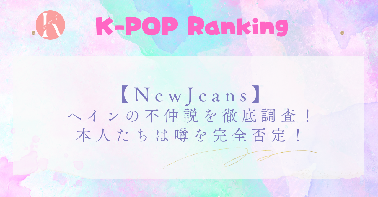 【NewJeans】ヘインは不仲説を完全否定！噂の原因を徹底調査！